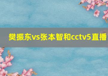 樊振东vs张本智和cctv5直播