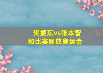 樊振东vs张本智和比赛回放奥运会