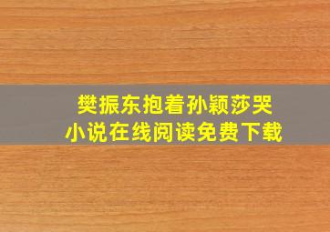 樊振东抱着孙颖莎哭小说在线阅读免费下载