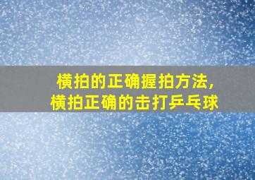 横拍的正确握拍方法,横拍正确的击打乒乓球