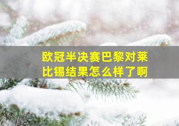 欧冠半决赛巴黎对莱比锡结果怎么样了啊