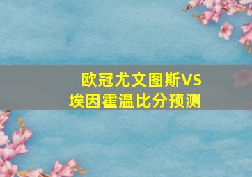 欧冠尤文图斯VS埃因霍温比分预测