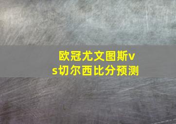 欧冠尤文图斯vs切尔西比分预测