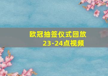 欧冠抽签仪式回放23-24点视频