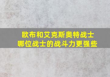 欧布和艾克斯奥特战士哪位战士的战斗力更强些