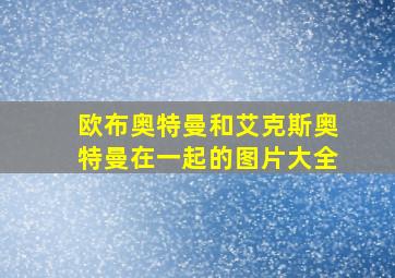 欧布奥特曼和艾克斯奥特曼在一起的图片大全