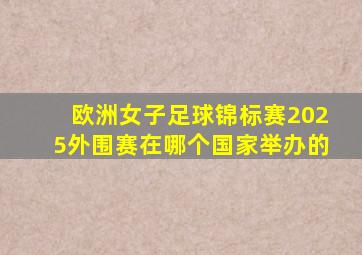 欧洲女子足球锦标赛2025外围赛在哪个国家举办的