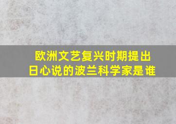 欧洲文艺复兴时期提出日心说的波兰科学家是谁