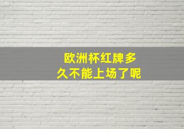 欧洲杯红牌多久不能上场了呢