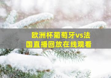 欧洲杯葡萄牙vs法国直播回放在线观看