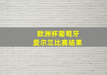 欧洲杯葡萄牙爱尔兰比赛结果