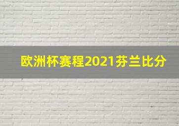 欧洲杯赛程2021芬兰比分