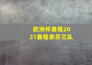 欧洲杯赛程2021赛程表芬兰队