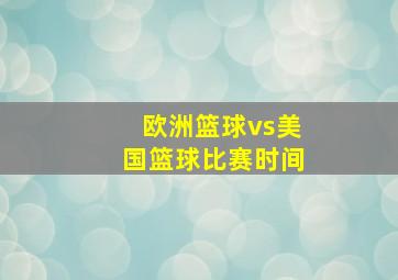 欧洲篮球vs美国篮球比赛时间