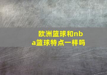 欧洲篮球和nba篮球特点一样吗