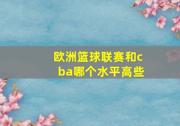 欧洲篮球联赛和cba哪个水平高些