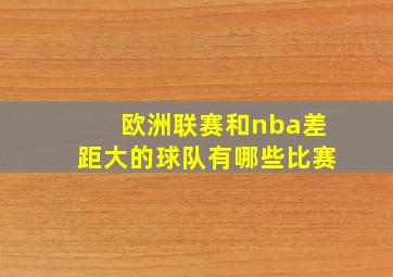 欧洲联赛和nba差距大的球队有哪些比赛