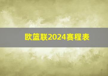 欧篮联2024赛程表