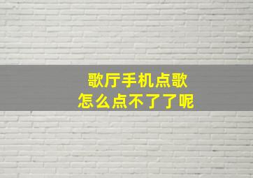 歌厅手机点歌怎么点不了了呢