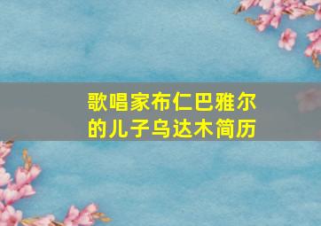 歌唱家布仁巴雅尔的儿子乌达木简历