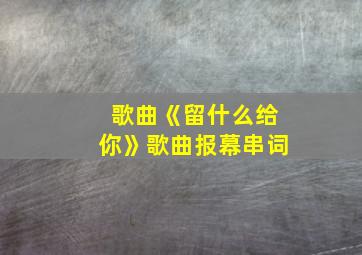 歌曲《留什么给你》歌曲报幕串词