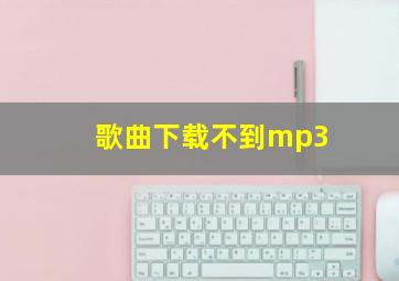 歌曲下载不到mp3