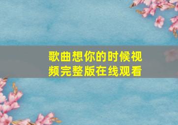 歌曲想你的时候视频完整版在线观看