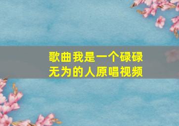 歌曲我是一个碌碌无为的人原唱视频