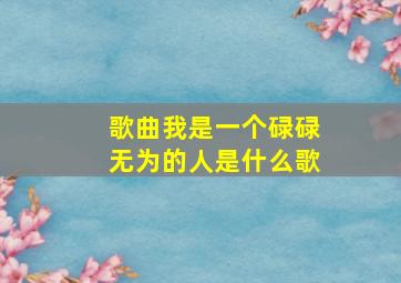 歌曲我是一个碌碌无为的人是什么歌