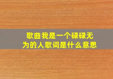 歌曲我是一个碌碌无为的人歌词是什么意思