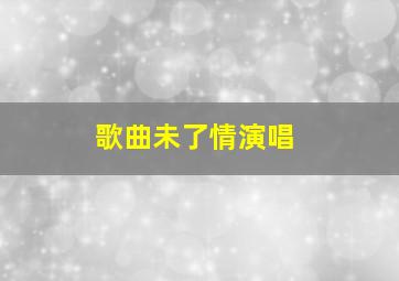 歌曲未了情演唱