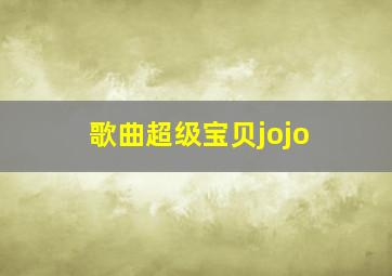 歌曲超级宝贝jojo