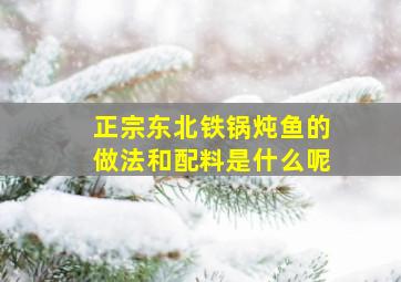 正宗东北铁锅炖鱼的做法和配料是什么呢