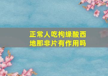 正常人吃枸缘酸西地那非片有作用吗