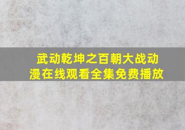 武动乾坤之百朝大战动漫在线观看全集免费播放