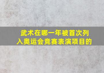 武术在哪一年被首次列入奥运会竞赛表演项目的