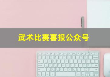 武术比赛喜报公众号