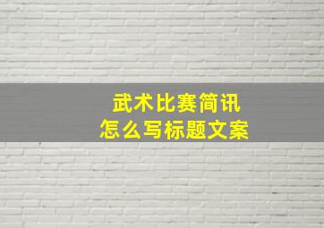 武术比赛简讯怎么写标题文案