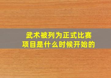 武术被列为正式比赛项目是什么时候开始的