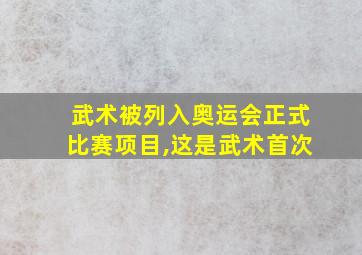 武术被列入奥运会正式比赛项目,这是武术首次