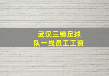 武汉三镇足球队一线员工工资