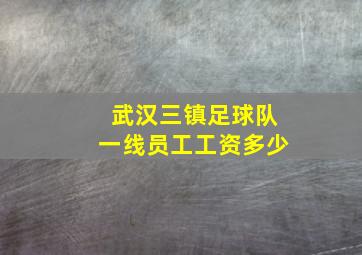 武汉三镇足球队一线员工工资多少