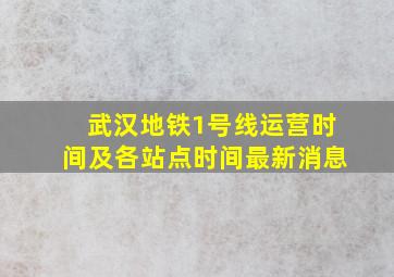 武汉地铁1号线运营时间及各站点时间最新消息