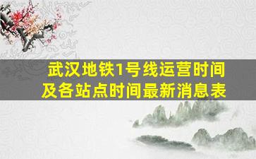 武汉地铁1号线运营时间及各站点时间最新消息表