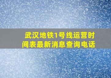 武汉地铁1号线运营时间表最新消息查询电话