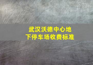 武汉沃德中心地下停车场收费标准