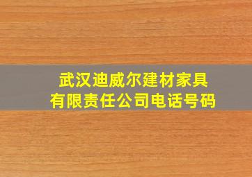 武汉迪威尔建材家具有限责任公司电话号码