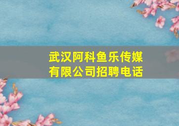 武汉阿科鱼乐传媒有限公司招聘电话