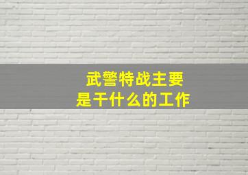 武警特战主要是干什么的工作