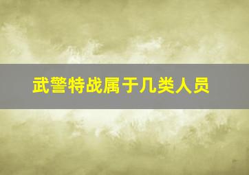 武警特战属于几类人员